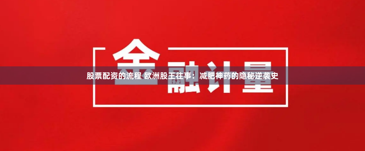 股票配资的流程 欧洲股王往事：减肥神药的隐秘逆袭史