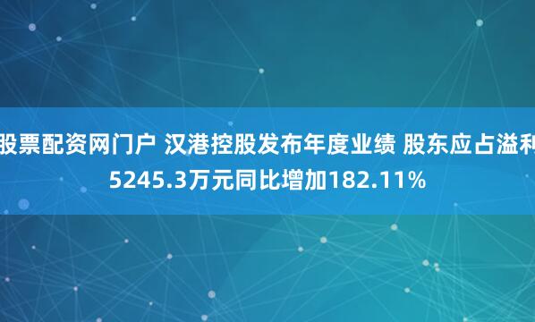 股票配资网门户 汉港控股发布年度业绩 股东应占溢利5245.3万元同比增加182.11%