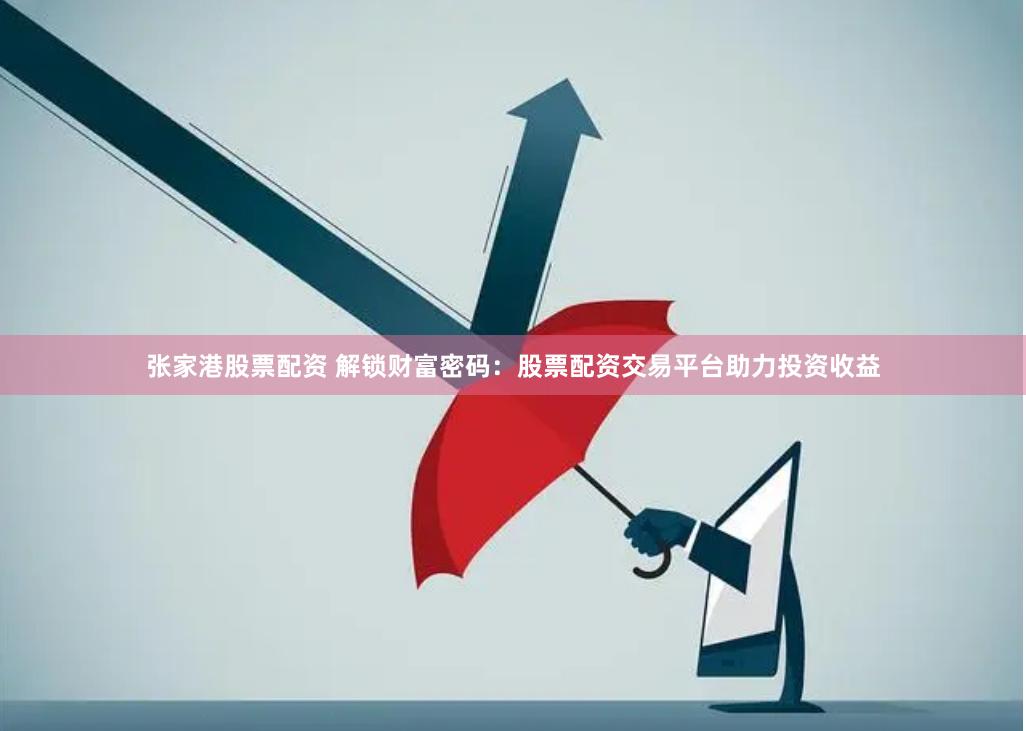 张家港股票配资 解锁财富密码：股票配资交易平台助力投资收益