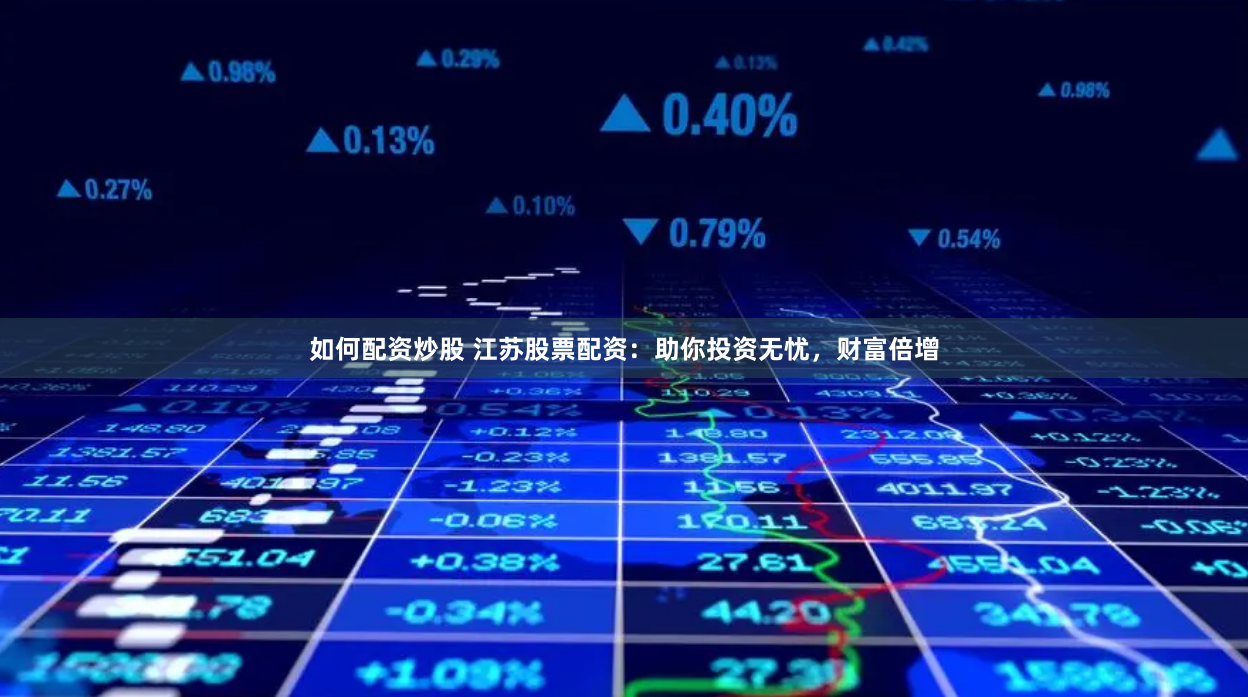 如何配资炒股 江苏股票配资：助你投资无忧，财富倍增