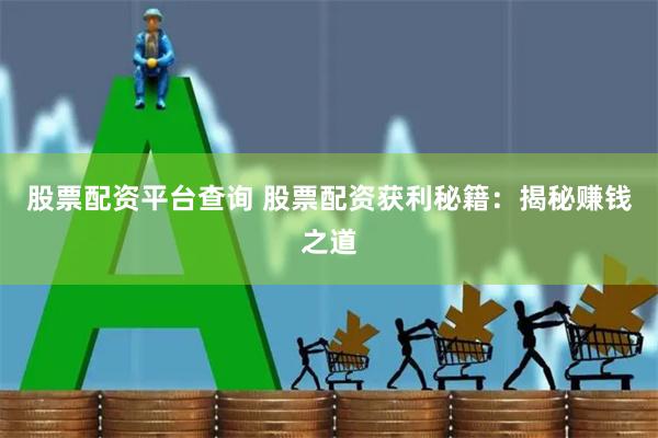 股票配资平台查询 股票配资获利秘籍：揭秘赚钱之道