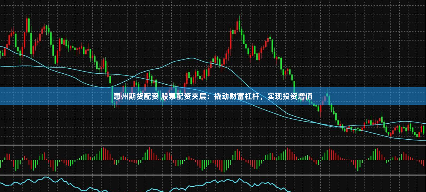 惠州期货配资 股票配资夹层：撬动财富杠杆，实现投资增值