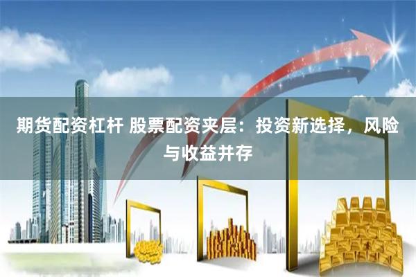期货配资杠杆 股票配资夹层：投资新选择，风险与收益并存