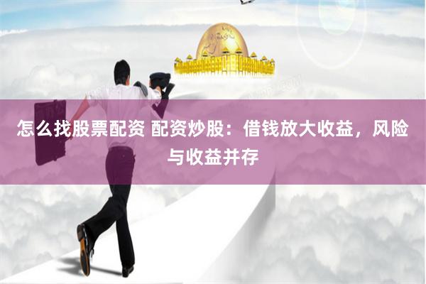 怎么找股票配资 配资炒股：借钱放大收益，风险与收益并存