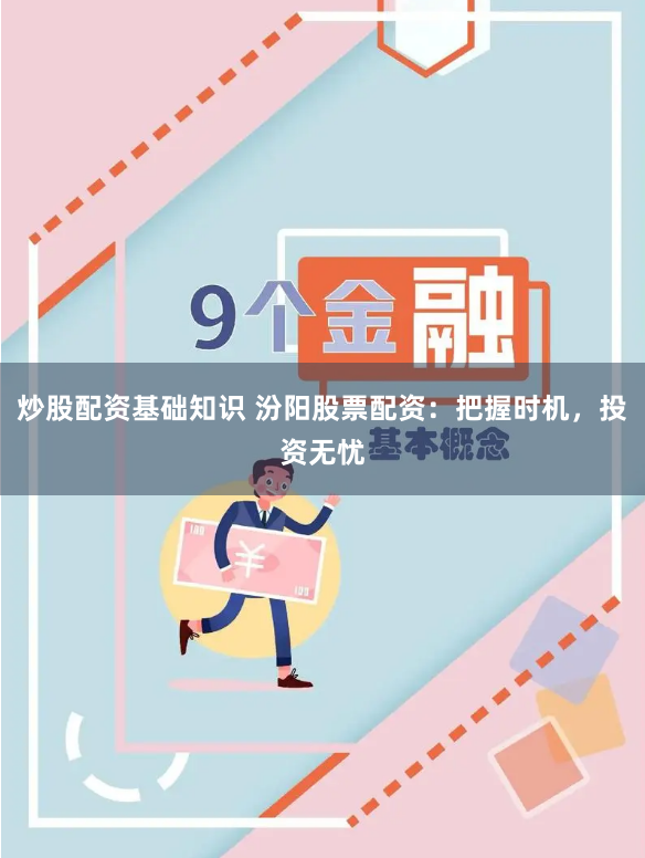 炒股配资基础知识 汾阳股票配资：把握时机，投资无忧