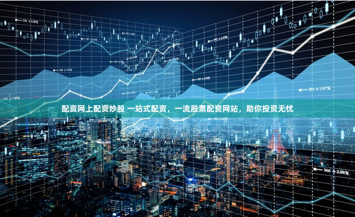 配资网上配资炒股 一站式配资，一流股票配资网站，助你投资无忧