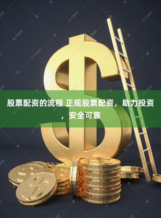 股票配资的流程 正规股票配资，助力投资，安全可靠
