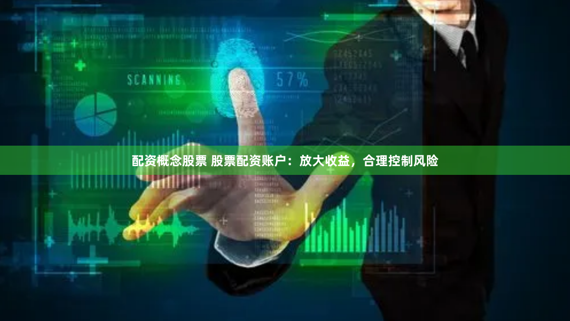 配资概念股票 股票配资账户：放大收益，合理控制风险
