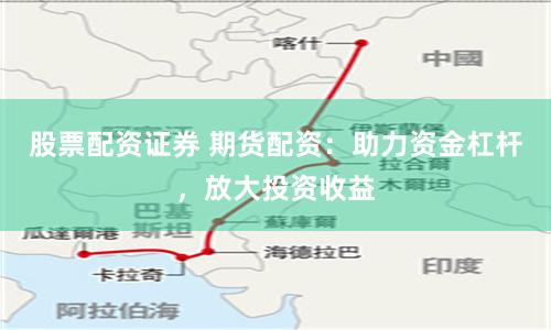 股票配资证券 期货配资：助力资金杠杆，放大投资收益
