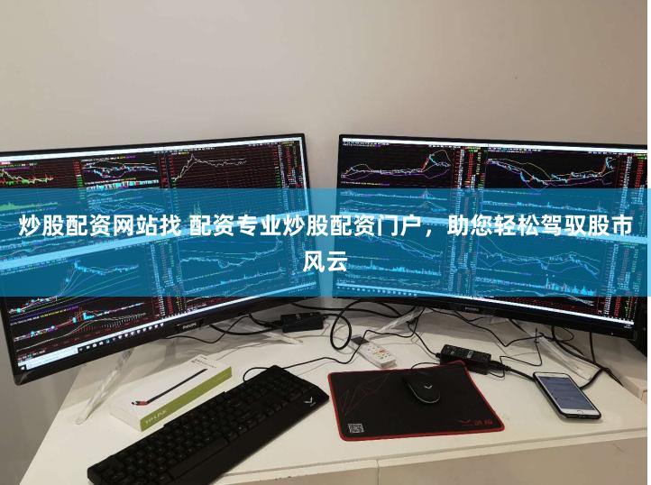 炒股配资网站找 配资专业炒股配资门户，助您轻松驾驭股市风云