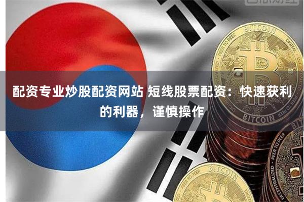 配资专业炒股配资网站 短线股票配资：快速获利的利器，谨慎操作