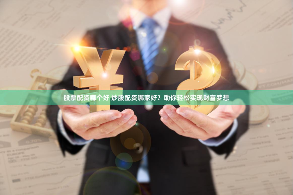 股票配资哪个好 炒股配资哪家好？助你轻松实现财富梦想