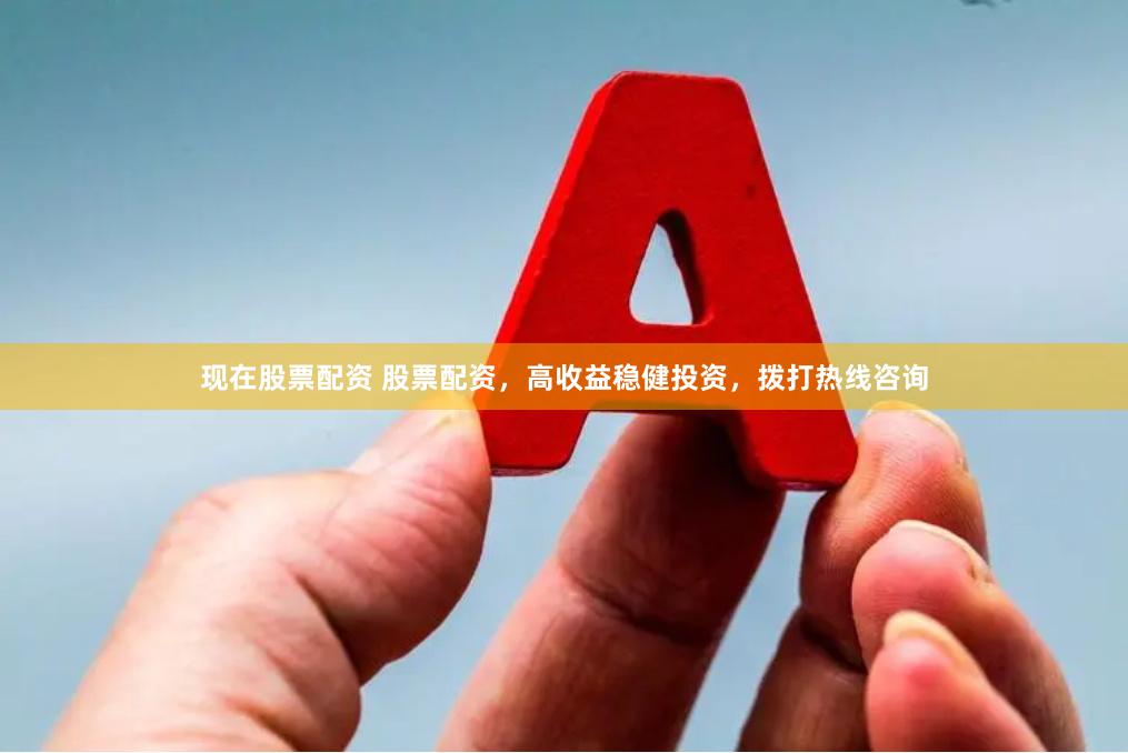 现在股票配资 股票配资，高收益稳健投资，拨打热线咨询