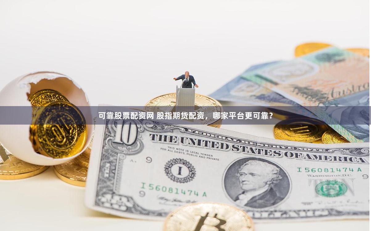可靠股票配资网 股指期货配资，哪家平台更可靠？