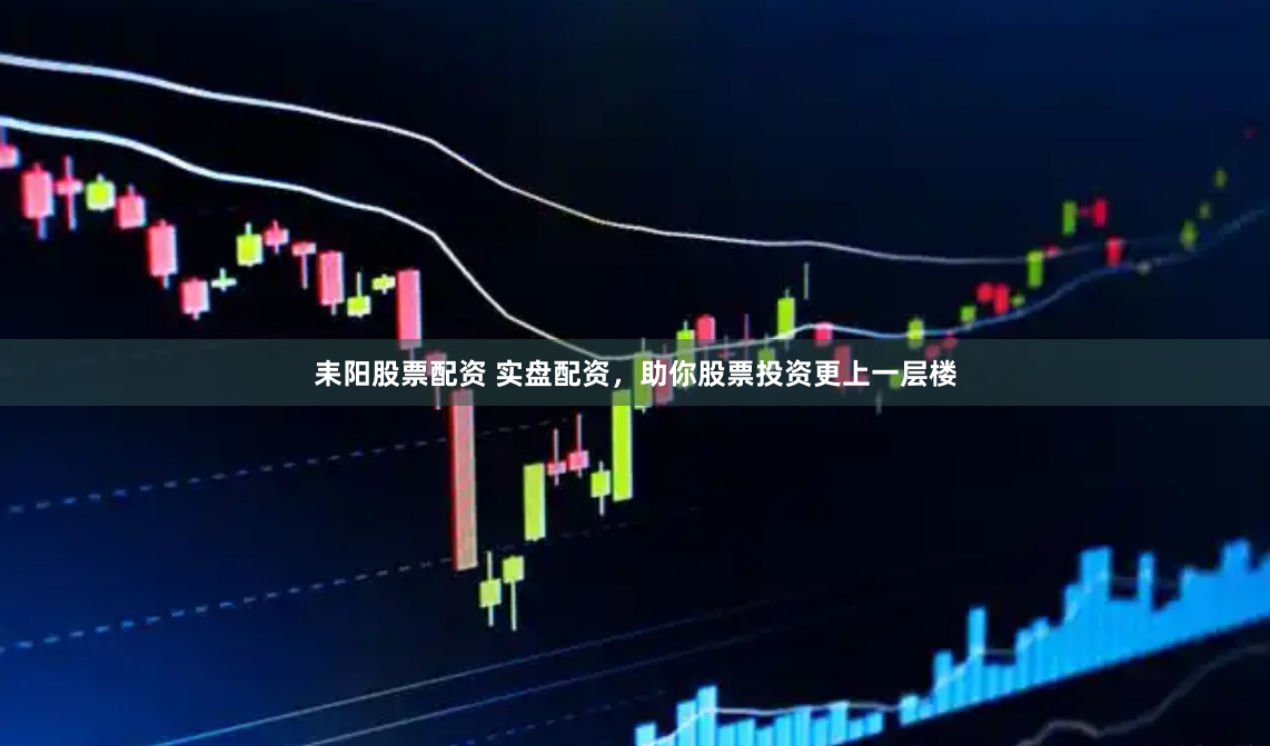 耒阳股票配资 实盘配资，助你股票投资更上一层楼