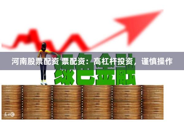 河南股票配资 票配资：高杠杆投资，谨慎操作