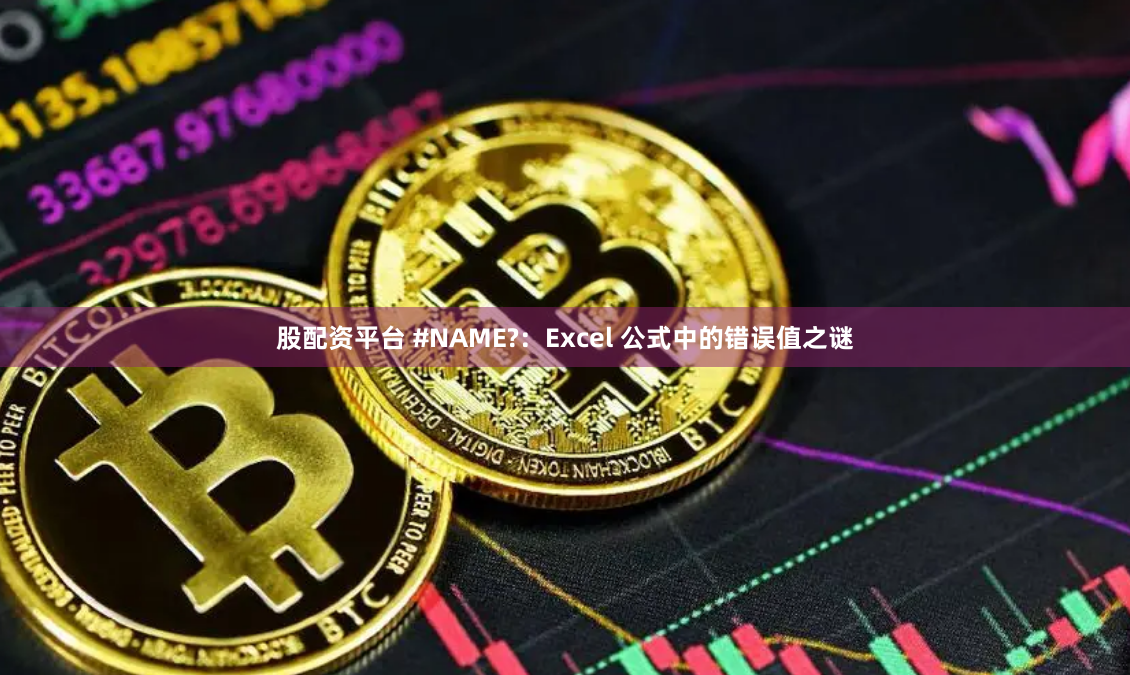 股配资平台 #NAME?：Excel 公式中的错误值之谜