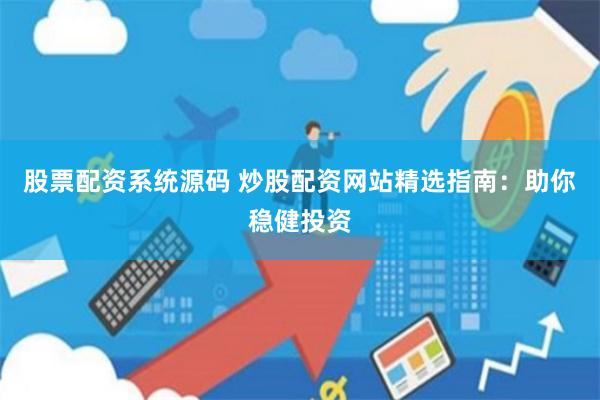 股票配资系统源码 炒股配资网站精选指南：助你稳健投资