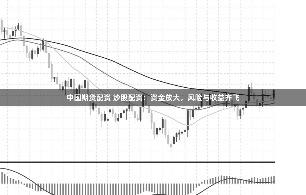 中国期货配资 炒股配资：资金放大，风险与收益齐飞