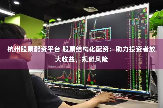 杭州股票配资平台 股票结构化配资：助力投资者放大收益，规避风险