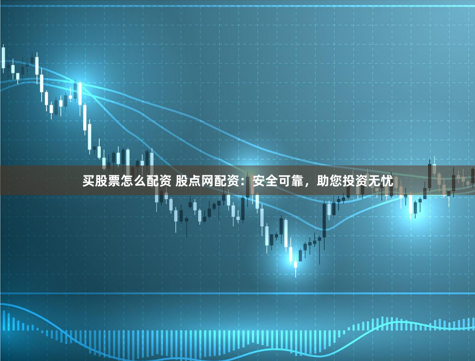 买股票怎么配资 股点网配资：安全可靠，助您投资无忧