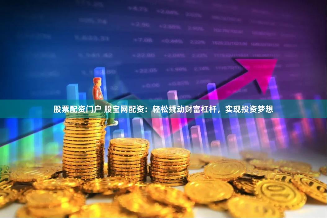 股票配资门户 股宝网配资：轻松撬动财富杠杆，实现投资梦想