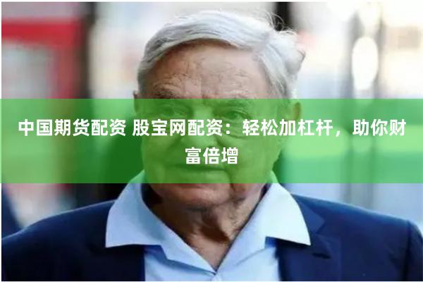 中国期货配资 股宝网配资：轻松加杠杆，助你财富倍增