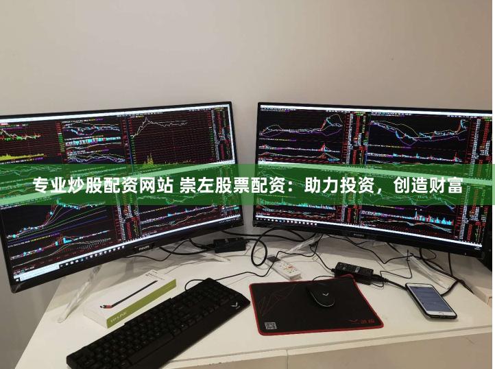 专业炒股配资网站 崇左股票配资：助力投资，创造财富