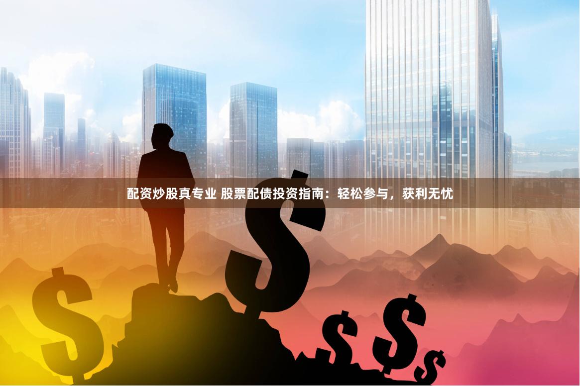 配资炒股真专业 股票配债投资指南：轻松参与，获利无忧