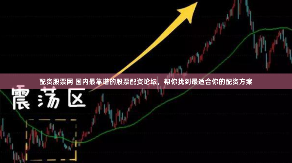 配资股票网 国内最靠谱的股票配资论坛，帮你找到最适合你的配资方案