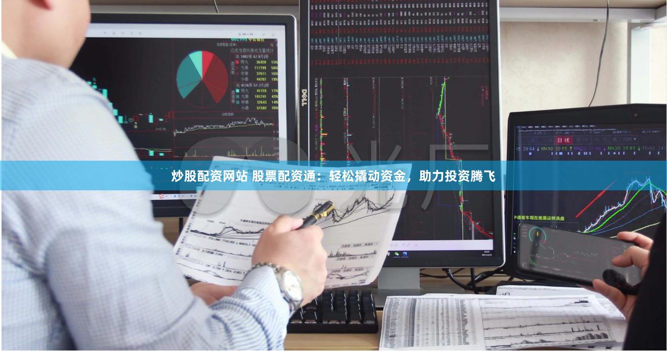 炒股配资网站 股票配资通：轻松撬动资金，助力投资腾飞