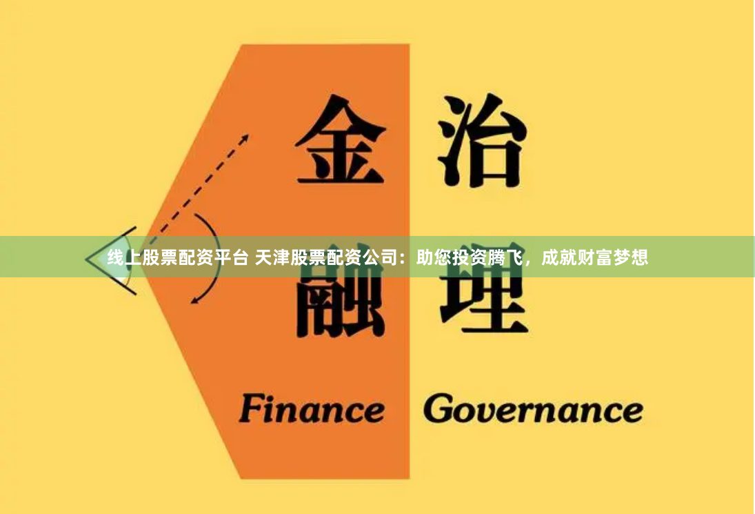 线上股票配资平台 天津股票配资公司：助您投资腾飞，成就财富梦想