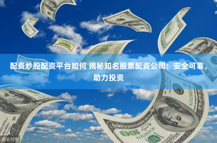 配资炒股配资平台如何 揭秘知名股票配资公司:安全可靠,助力投资
