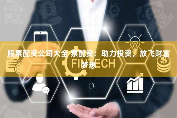 股票配资公司大全 票配资:助力投资,放飞财富梦想