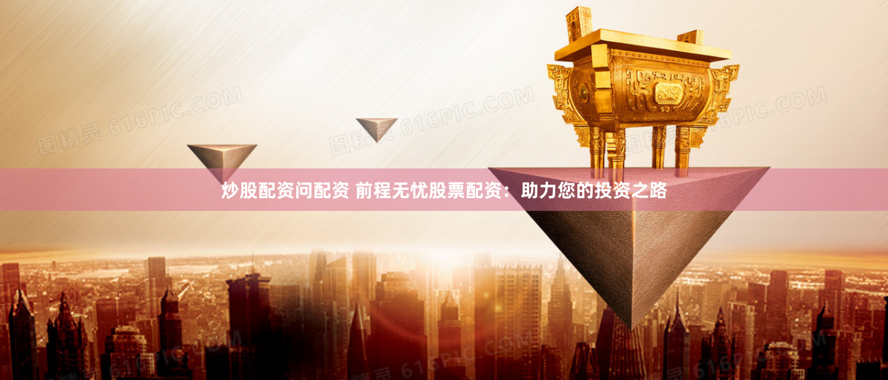 炒股配资问配资 前程无忧股票配资:助力您的投资之路