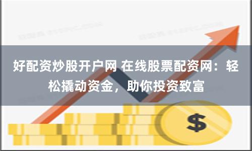 好配资炒股开户网 在线股票配资网:轻松撬动资金,助你投资致富