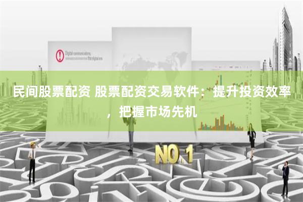 民间股票配资 股票配资交易软件:提升投资效率,把握市场先机