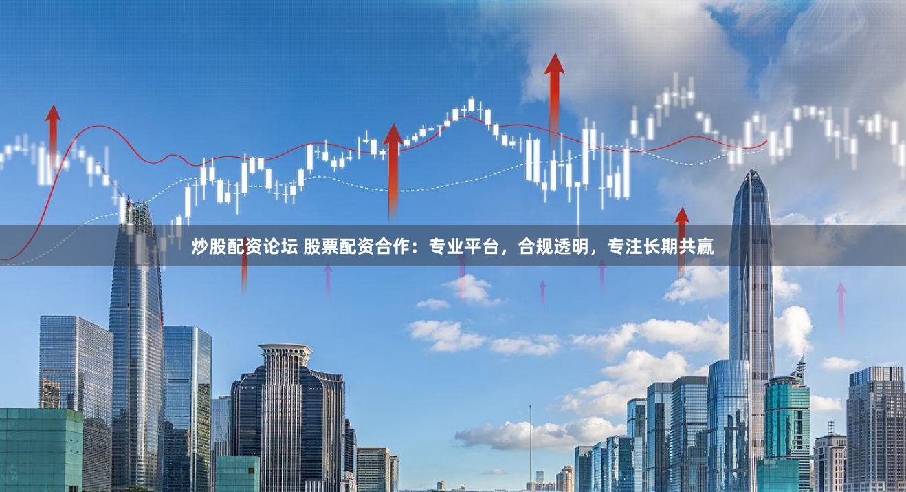 炒股配资论坛 股票配资合作:专业平台,合规透明,专注长期共赢