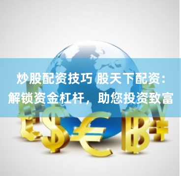 炒股配资技巧 股天下配资：解锁资金杠杆，助您投资致富