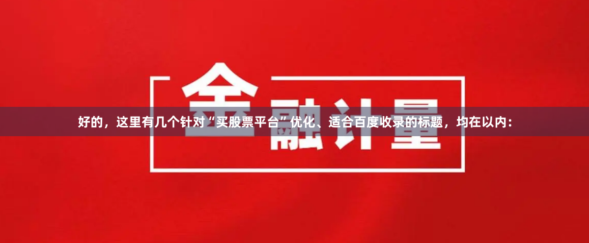 好的，这里有几个针对“买股票平台”优化、适合百度收录的标题，均在以内：