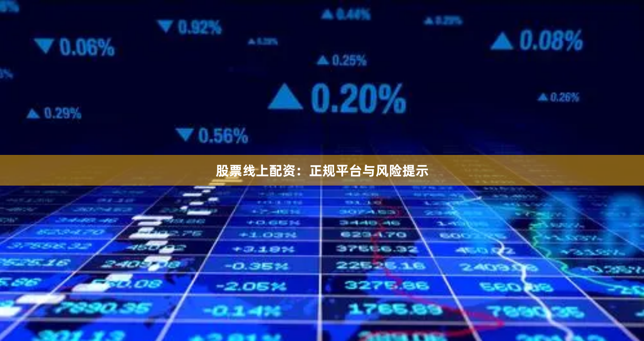股票线上配资：正规平台与风险提示