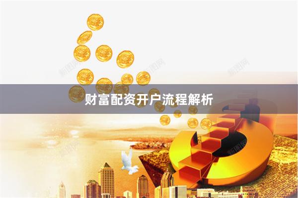 财富配资开户流程解析