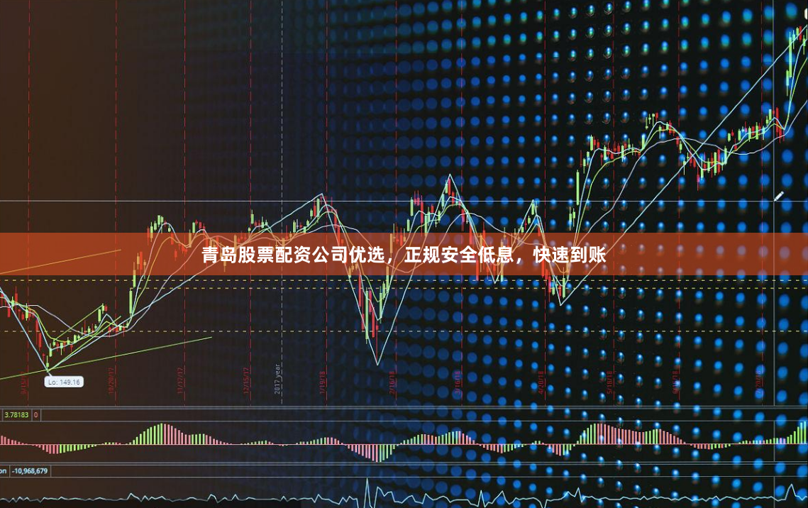 青岛股票配资公司优选，正规安全低息，快速到账