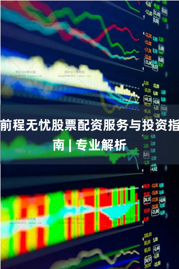 前程无忧股票配资服务与投资指南 | 专业解析