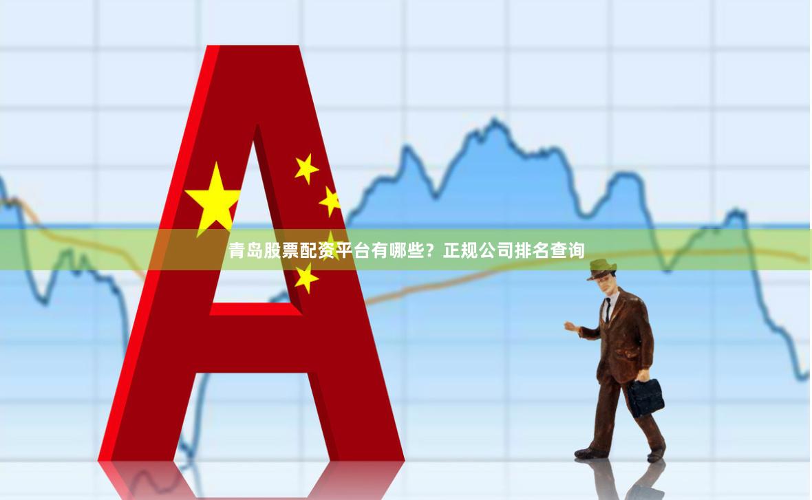 青岛股票配资平台有哪些？正规公司排名查询