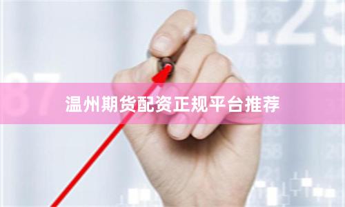 温州期货配资正规平台推荐