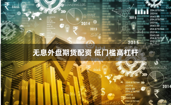 无息外盘期货配资 低门槛高杠杆
