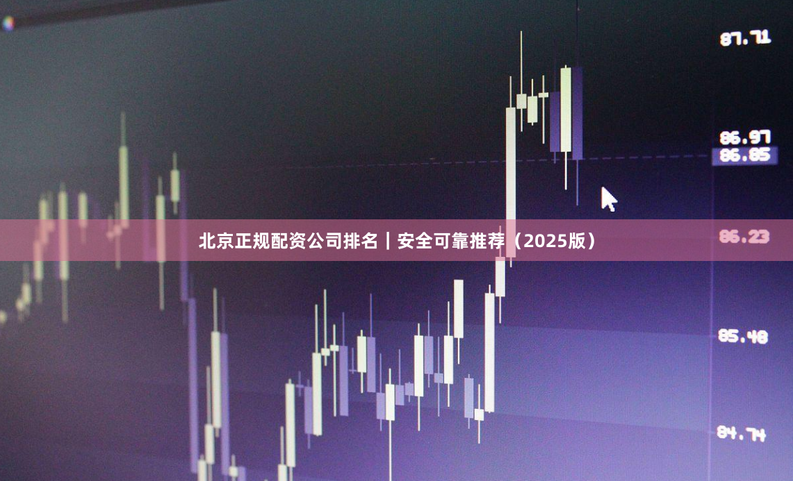 北京正规配资公司排名|安全可靠推荐(2025版)