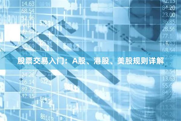 股票交易入门：A股、港股、美股规则详解