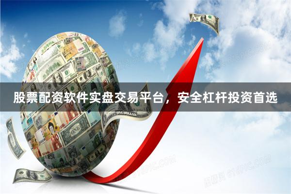 股票配资软件实盘交易平台，安全杠杆投资首选